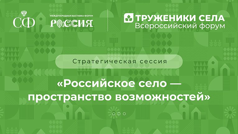 Третий Форум тружеников села. Стратегическая сессия «Российское село – пространство возможностей»